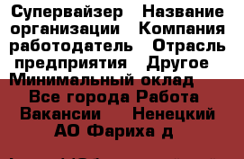 Супервайзер › Название организации ­ Компания-работодатель › Отрасль предприятия ­ Другое › Минимальный оклад ­ 1 - Все города Работа » Вакансии   . Ненецкий АО,Фариха д.